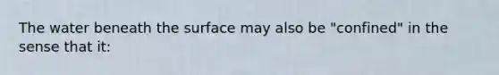 The water beneath the surface may also be "confined" in the sense that it: