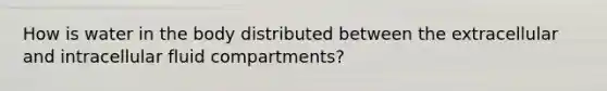 How is water in the body distributed between the extracellular and intracellular fluid compartments?