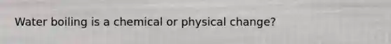 Water boiling is a chemical or physical change?