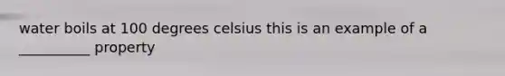 water boils at 100 degrees celsius this is an example of a __________ property