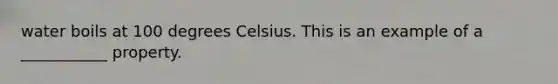 water boils at 100 degrees Celsius. This is an example of a ___________ property.