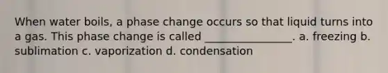 When water boils, a phase change occurs so that liquid turns into a gas. This phase change is called ________________. a. freezing b. sublimation c. vaporization d. condensation