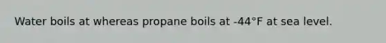 Water boils at whereas propane boils at -44°F at sea level.