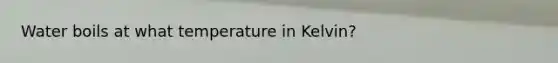 Water boils at what temperature in Kelvin?