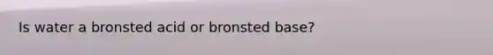 Is water a bronsted acid or bronsted base?