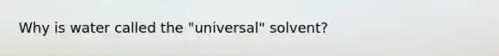 Why is water called the "universal" solvent?