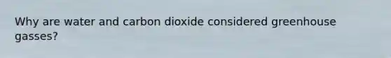 Why are water and carbon dioxide considered greenhouse gasses?