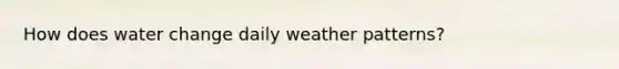 How does water change daily weather patterns?