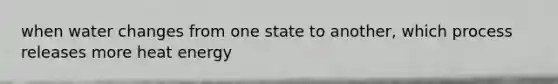 when water changes from one state to another, which process releases more heat energy