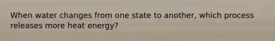 When water changes from one state to another, which process releases more heat energy?