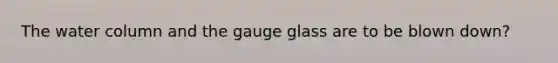 The water column and the gauge glass are to be blown down?