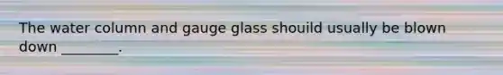 The water column and gauge glass shouild usually be blown down ________.