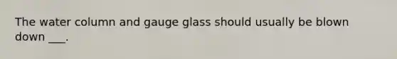 The water column and gauge glass should usually be blown down ___.