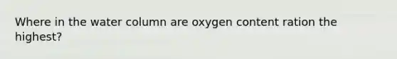 Where in the water column are oxygen content ration the highest?