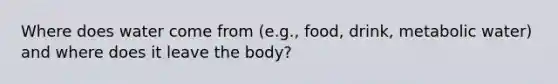 Where does water come from (e.g., food, drink, metabolic water) and where does it leave the body?