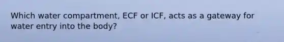 Which water compartment, ECF or ICF, acts as a gateway for water entry into the body?