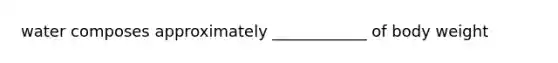 water composes approximately ____________ of body weight