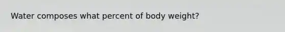 Water composes what percent of body weight?