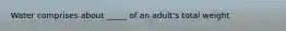 Water comprises about _____ of an adult's total weight