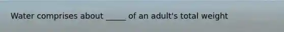 Water comprises about _____ of an adult's total weight