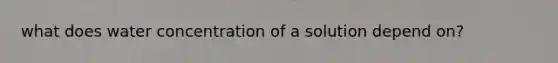 what does water concentration of a solution depend on?