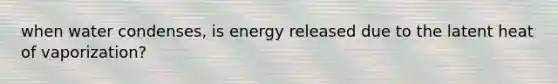 when water condenses, is energy released due to the latent heat of vaporization?