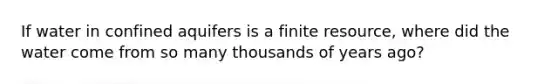 If water in confined aquifers is a finite resource, where did the water come from so many thousands of years ago?