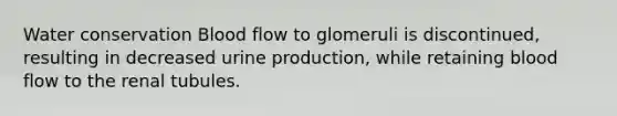 Water conservation Blood flow to glomeruli is discontinued, resulting in decreased urine production, while retaining blood flow to the renal tubules.