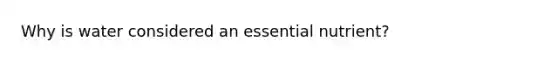 Why is water considered an essential nutrient?