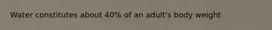 Water constitutes about 40% of an adult's body weight