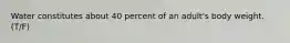 Water constitutes about 40 percent of an adult's body weight. (T/F)