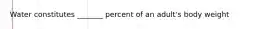 Water constitutes _______ percent of an adult's body weight