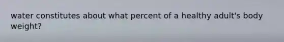 water constitutes about what percent of a healthy adult's body weight?