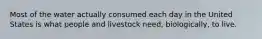 Most of the water actually consumed each day in the United States is what people and livestock need, biologically, to live.