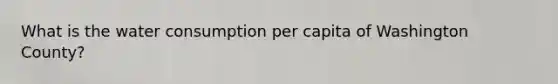 What is the water consumption per capita of Washington County?