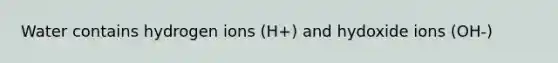 Water contains hydrogen ions (H+) and hydoxide ions (OH-)