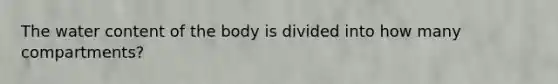 The water content of the body is divided into how many compartments?