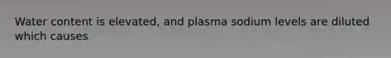 Water content is elevated, and plasma sodium levels are diluted which causes