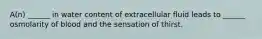 A(n) ______ in water content of extracellular fluid leads to ______ osmolarity of blood and the sensation of thirst.