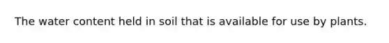 The water content held in soil that is available for use by plants.