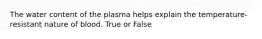 The water content of the plasma helps explain the temperature-resistant nature of blood. True or False