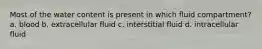Most of the water content is present in which fluid compartment? a. blood b. extracellular fluid c. interstitial fluid d. intracellular fluid