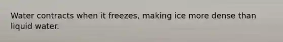 Water contracts when it freezes, making ice more dense than liquid water.