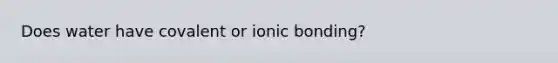 Does water have covalent or ionic bonding?