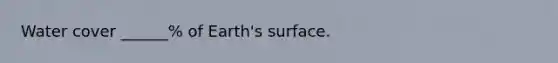 Water cover ______% of Earth's surface.