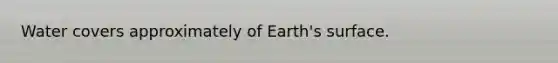 Water covers approximately of Earth's surface.