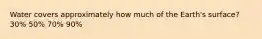 Water covers approximately how much of the Earth's surface? 30% 50% 70% 90%