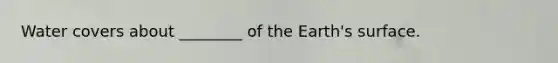 Water covers about ________ of the Earth's surface.