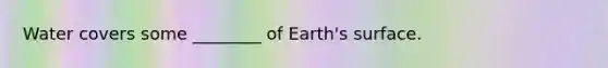 Water covers some ________ of Earth's surface.