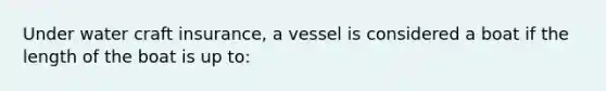 Under water craft insurance, a vessel is considered a boat if the length of the boat is up to: